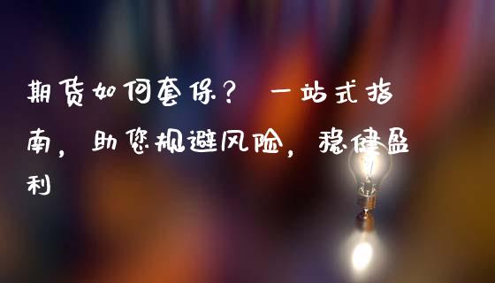 期货如何套保？ 一站式指南，助您规避风险，稳健盈利_https://cj004.lansai.wang_外汇交易_第1张