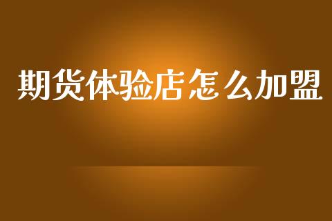 期货体验店怎么加盟_https://cj004.lansai.wang_财经新闻_第1张
