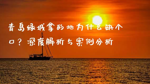 青岛绿城拿的地为什么缺个口?深度解析与案例分析_财经新闻_第1张_期货开户_金融监管_外汇交易_债券资讯_全球市场_财经新闻 青岛绿城拿的地为什么缺个口?深度解析与案例分析_https://cj004.lansai.wang_财经新闻_第1张