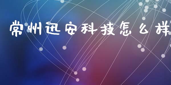 常州迅安科技怎么样_https://cj004.lansai.wang_财经新闻_第1张