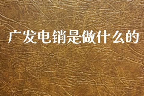 广发电销是做什么的_https://cj004.lansai.wang_金融监管_第1张