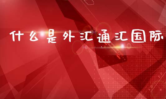 什么是外汇通汇国际_https://cj004.lansai.wang_期货开户_第1张