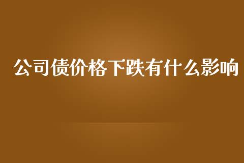 公司债价格下跌有什么影响_https://cj004.lansai.wang_外汇交易_第1张