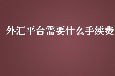 外汇平台需要什么手续费_https://cj004.lansai.wang_全球市场_第1张