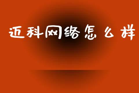 迈科网络怎么样_https://cj004.lansai.wang_债券资讯_第1张