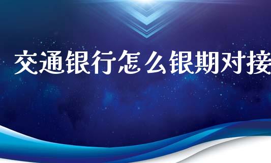 交通银行怎么银期对接_https://cj004.lansai.wang_债券资讯_第1张