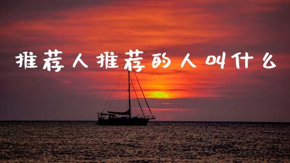 推荐人推荐的人叫什么_https://cj004.lansai.wang_期货开户_第1张