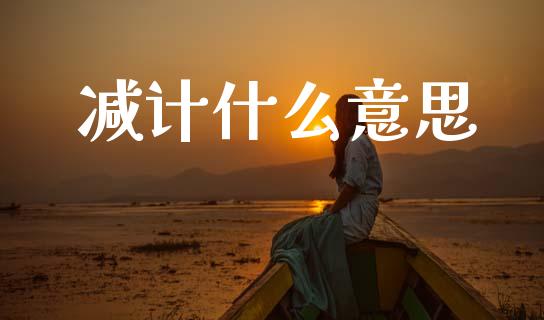 减计什么意思_https://cj004.lansai.wang_期货开户_第1张
