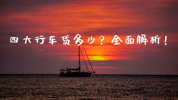 四大行车贷多少?全面解析!_外汇交易_第1张_期货开户_金融监管_外汇交易_债券资讯_全球市场_财经新闻 四大行车贷多少?全面解析!_https://cj004.lansai.wang_外汇交易_第1张