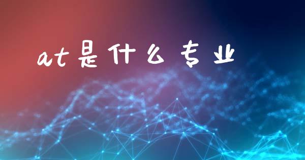 at是什么专业_https://cj004.lansai.wang_期货开户_第1张