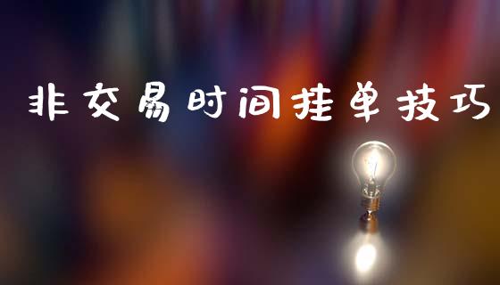 非交易时间挂单技巧_https://cj004.lansai.wang_外汇交易_第1张