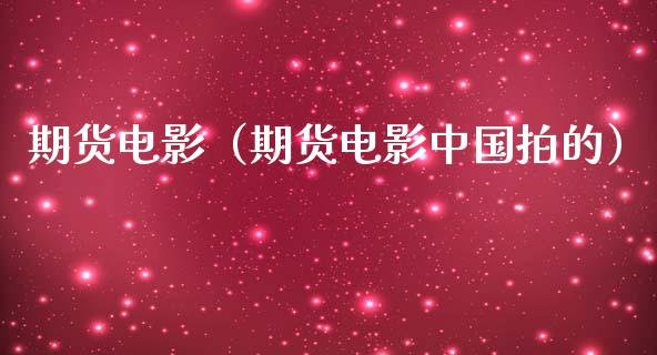 期货电影（期货电影中国拍的）_https://cj004.lansai.wang_全球市场_第1张