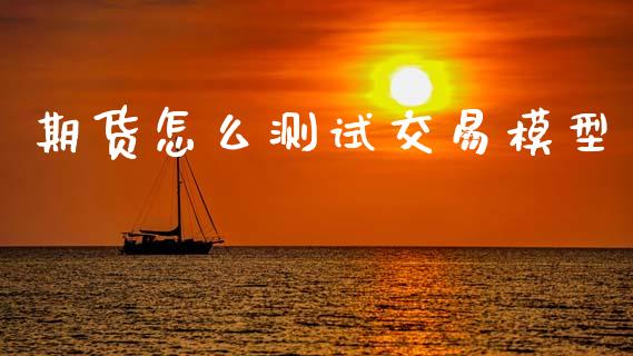 期货怎么测试交易模型_https://cj004.lansai.wang_外汇交易_第1张
