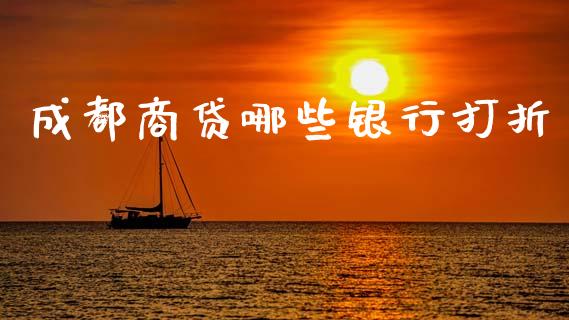 成都商贷哪些银行打折_https://cj004.lansai.wang_债券资讯_第1张