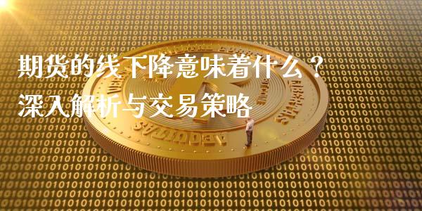 期货的线下降意味着什么？深入解析与交易策略_https://cj004.lansai.wang_外汇交易_第1张
