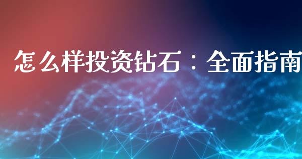 怎么样投资钻石：全面指南_https://cj004.lansai.wang_财经新闻_第1张
