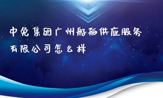 中免集团广州船舶供应服务有限公司怎么样_https://cj004.lansai.wang_财经新闻_第1张