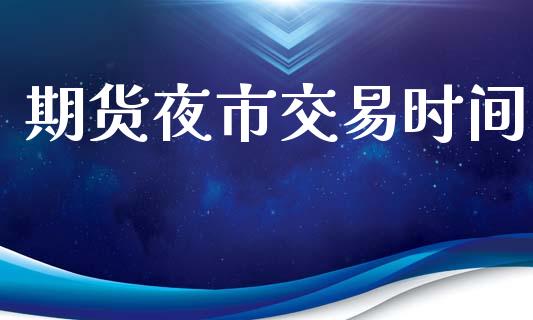 期货夜市交易时间_https://cj004.lansai.wang_债券资讯_第1张