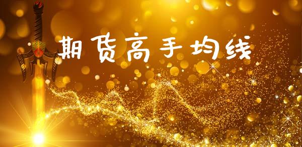 期货高手均线_https://cj004.lansai.wang_财经新闻_第1张