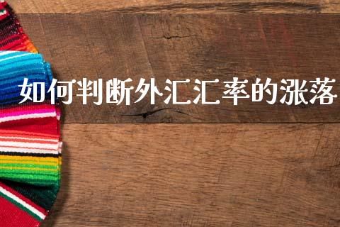 如何判断外汇汇率的涨落_https://cj004.lansai.wang_期货开户_第1张