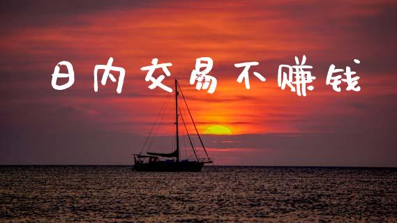 日内交易不赚钱_https://cj004.lansai.wang_债券资讯_第1张