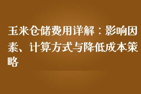 玉米仓储费用详解：影响因素、计算方式与降低成本策略_https://cj004.lansai.wang_全球市场_第1张