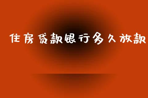 住房贷款银行多久放款_https://cj004.lansai.wang_全球市场_第1张