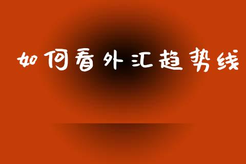 如何看外汇趋势线_https://cj004.lansai.wang_外汇交易_第1张