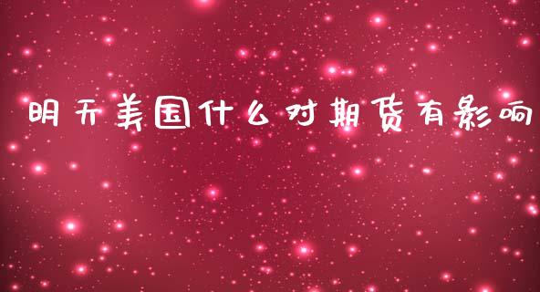 明天美国什么对期货有影响_财经新闻_第1张_期货开户_金融监管_外汇交易_债券资讯_全球市场_财经新闻 明天美国什么对期货有影响_https://cj004.lansai.wang_财经新闻_第1张