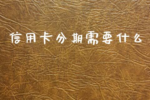 信用卡分期需要什么_https://cj004.lansai.wang_财经新闻_第1张