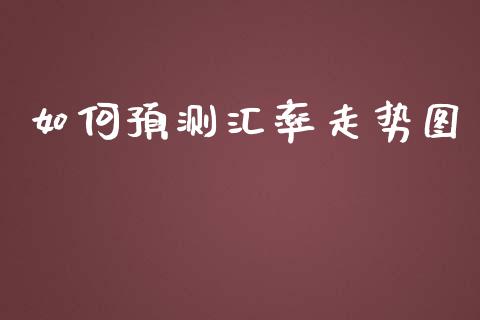 如何预测汇率走势图_https://cj004.lansai.wang_期货开户_第1张