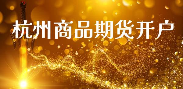 杭州商品期货开户_https://cj004.lansai.wang_金融监管_第1张