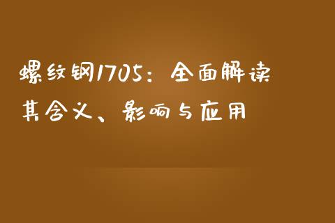 螺纹钢1705:全面解读其含义、影响与应用_外汇交易_第1张_期货开户_金融监管_外汇交易_债券资讯_全球市场_财经新闻 螺纹钢1705:全面解读其含义、影响与应用_https://cj004.lansai.wang_外汇交易_第1张