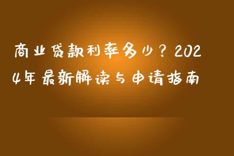 商业贷款利率多少？2024年最新解读与申请指南_https://cj004.lansai.wang_财经新闻_第1张