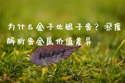 为什么金子比银子贵？深度解析贵金属价值差异_https://cj004.lansai.wang_债券资讯_第1张