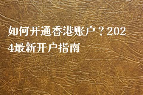 如何开通香港账户？2024最新开户指南_https://cj004.lansai.wang_外汇交易_第1张