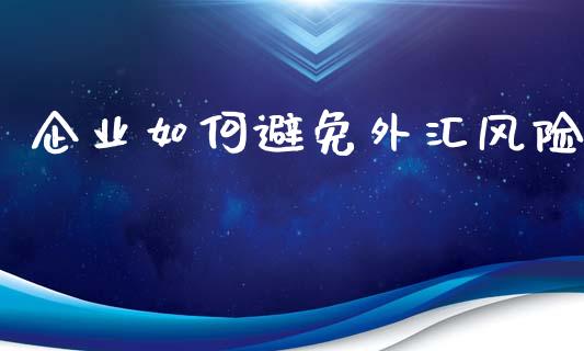 企业如何避免外汇风险_https://cj004.lansai.wang_债券资讯_第1张