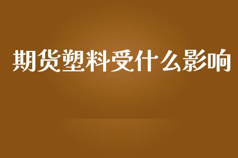 期货塑料受什么影响_https://cj004.lansai.wang_债券资讯_第1张