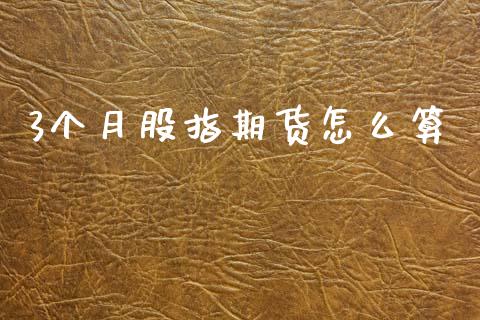 3个月股指期货怎么算_https://cj004.lansai.wang_财经新闻_第1张