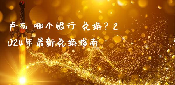 卢布 哪个银行 兑换？2024年最新兑换指南_https://cj004.lansai.wang_财经新闻_第1张