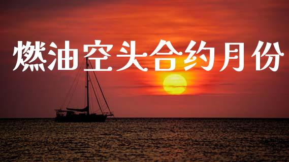 燃油空头合约月份_https://cj004.lansai.wang_财经新闻_第1张