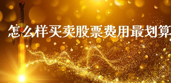 怎么样买卖股票费用最划算_https://cj004.lansai.wang_期货开户_第1张