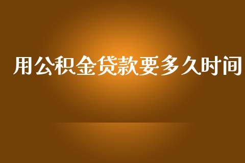用公积金贷款要多久时间_https://cj004.lansai.wang_财经新闻_第1张