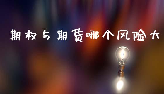 期权与期货哪个风险大_https://cj004.lansai.wang_期货开户_第1张