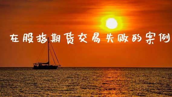 在股指期货交易失败的案例_https://cj004.lansai.wang_全球市场_第1张