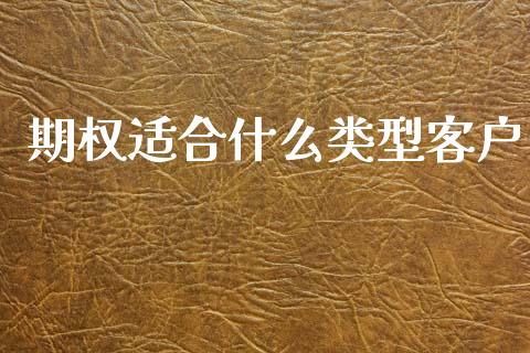 期权适合什么类型客户_https://cj004.lansai.wang_期货开户_第1张