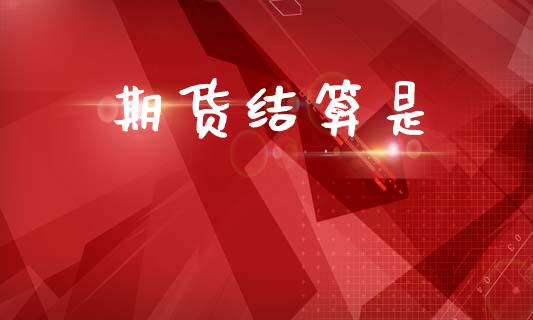 期货结算是_https://cj004.lansai.wang_全球市场_第1张