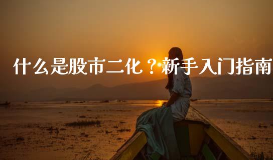 什么是股市二化？新手入门指南_https://cj004.lansai.wang_外汇交易_第1张