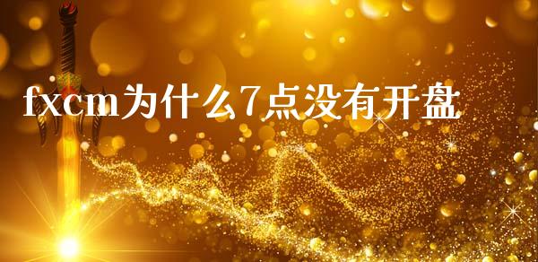 fxcm为什么7点没有开盘_https://cj004.lansai.wang_财经新闻_第1张
