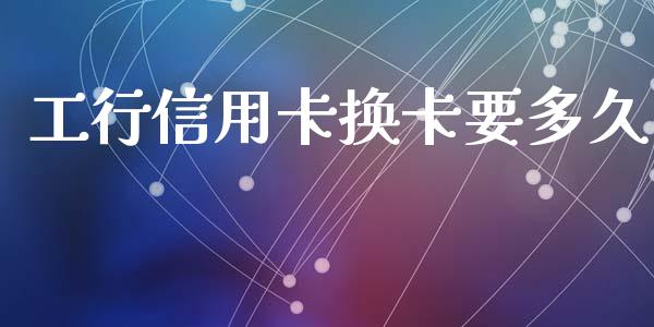 工行信用卡换卡要多久_https://cj004.lansai.wang_外汇交易_第1张